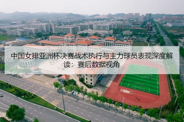 中国女排亚洲杯决赛战术执行与主力球员表现深度解读：赛后数据视角
